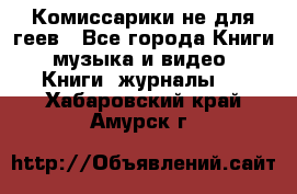 Комиссарики не для геев - Все города Книги, музыка и видео » Книги, журналы   . Хабаровский край,Амурск г.